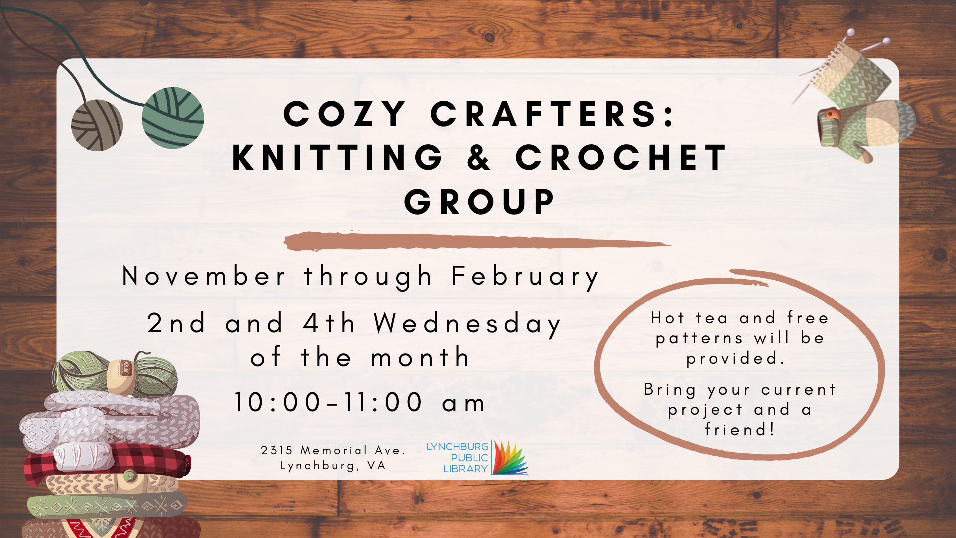 Cozy Crafters Knitting and Crochet Group; November through February, 2nd and 4th Wednesdays of the month, 10-11 am; 2315 Memorial Ave; hot tea and free patterns will be provided; bring your current project and a friend!