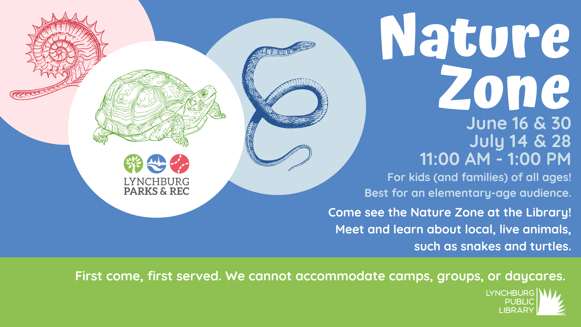 Come see the Nature Zone at the Library. June 16 June 30 July 14 July 28 from 11 AM to 1 PM in the Youth Activity Room. For kids and families of all ages. Best for an elementary age audience. Meet and learn about local live animals such as snakes and turtles.