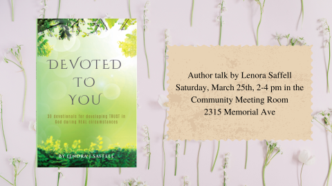 Devoted to You: 30 Devotionals for developing trust in God during real circumstances;  Author talk by Lenora Saffell, Saturday, March 25th, 2-4 pm in the Community Meeting Room, 2315 Memorial Ave