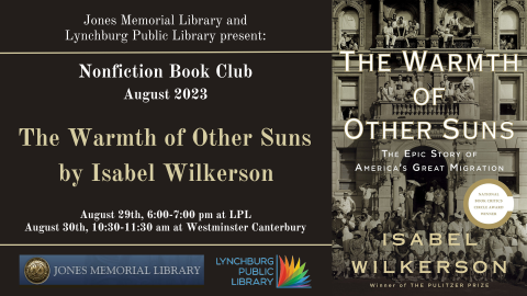 Jones Memorial Library and Lynchburg Public Library present: Nonfiction Book Club August 2023; The Warmth of Other Suns by Isabel Wilkerson; August 29th, 6:00-7:00 pm at LPL; August 30th, 10:30-11:30 am at Westminster Canterbury