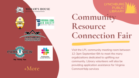 community resource connection fair; Visit the LPL community meeting room between 12-3pm September 6th to meet the many orgabizations dedicated to uplifting our community. Library volunteers will also be providing application assistance for Virginia CommonHelp services; miriams house solutions to homelessness; the lighthouse community center; virginia legal aid society; lynchburg redevelopment and housing authority; community access network; and more