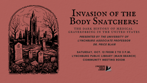 Invasion of the Body Snatchers: The Dark History of Medical Graverobbing in the United States. Lecture presented by the University of Lynchburg Associate Professor Dr. Price Blair. Saturday, October 12 from 2 to 3 p.m. in the Community Meeting Room at the Main Library.