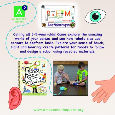 Calling all three to five year olds! Come explore the amazing world of your senses and see how robots also use sensors to perform tasks. Explore your sense of touch, sight, and hearing; create patterns for robots to follow and design a robot using recycled materials. www.amazementsquare.org